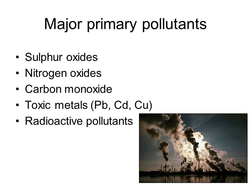 Major primary pollutants Sulphur oxides Nitrogen oxides Carbon monoxide Toxic metals (Pb, Cd, Cu)